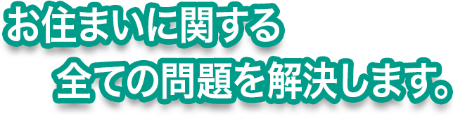 お住まいに関する全ての問題を解決します。