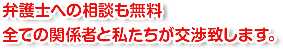 弁護士への相談も無料全ての関係者と当協会が交渉致します