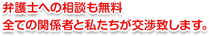 弁護士への相談も無料全ての関係者と当協会が交渉致します